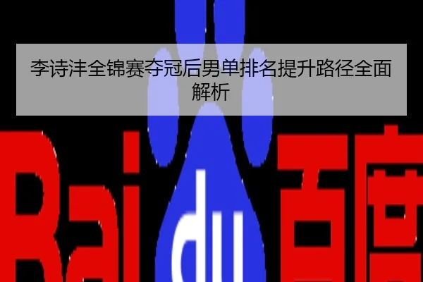 李诗沣全锦赛夺冠后男单排名提升路径全面解析